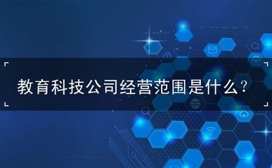 教育科技公司经营范围是什么?